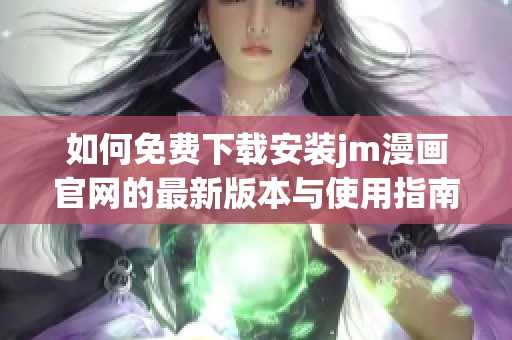 如何免费下载安装jm漫画官网的最新版本与使用指南