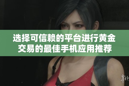 选择可信赖的平台进行黄金交易的最佳手机应用推荐