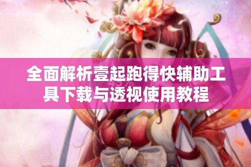 全面解析壹起跑得快辅助工具下载与透视使用教程