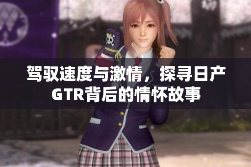 驾驭速度与激情，探寻日产GTR背后的情怀故事
