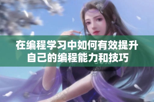 在编程学习中如何有效提升自己的编程能力和技巧
