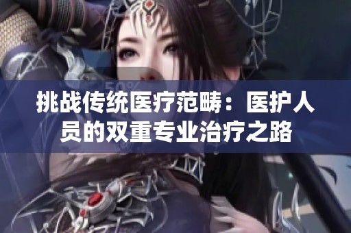 挑战传统医疗范畴：医护人员的双重专业治疗之路