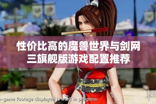 性价比高的魔兽世界与剑网三旗舰版游戏配置推荐