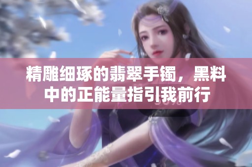 精雕细琢的翡翠手镯，黑料中的正能量指引我前行