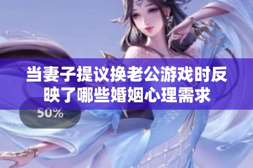 当妻子提议换老公游戏时反映了哪些婚姻心理需求