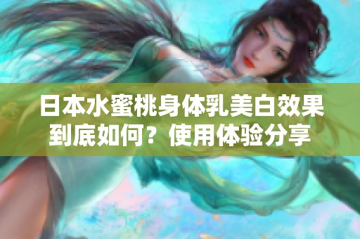 日本水蜜桃身体乳美白效果到底如何？使用体验分享