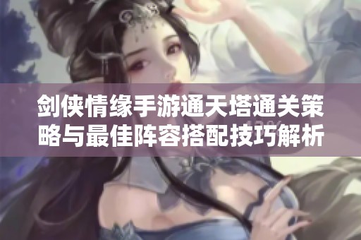 剑侠情缘手游通天塔通关策略与最佳阵容搭配技巧解析