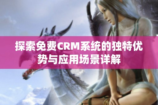 探索免费CRM系统的独特优势与应用场景详解