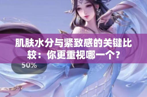 肌肤水分与紧致感的关键比较：你更重视哪一个？