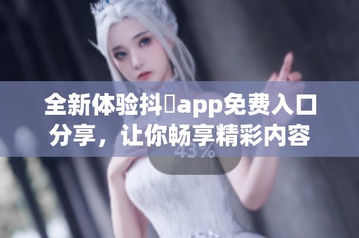 全新体验抖抈app免费入口分享，让你畅享精彩内容