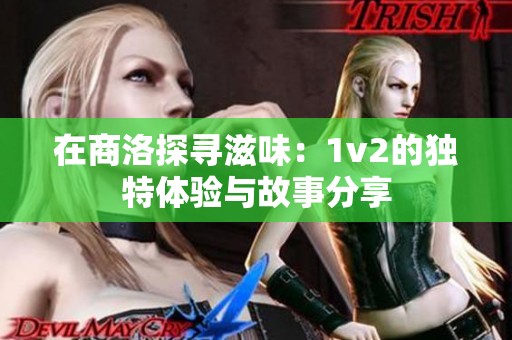 在商洛探寻滋味：1v2的独特体验与故事分享