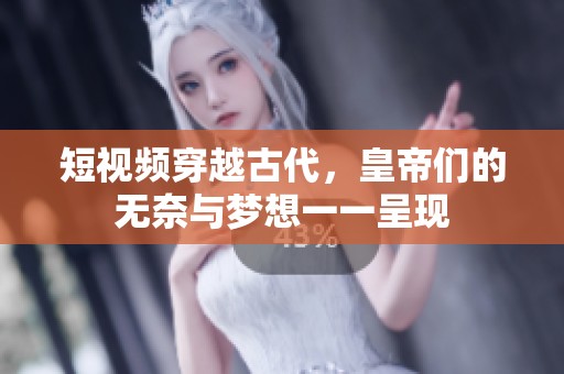 短视频穿越古代，皇帝们的无奈与梦想一一呈现