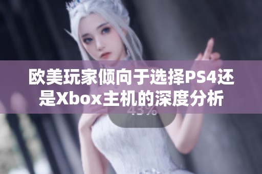 欧美玩家倾向于选择PS4还是Xbox主机的深度分析