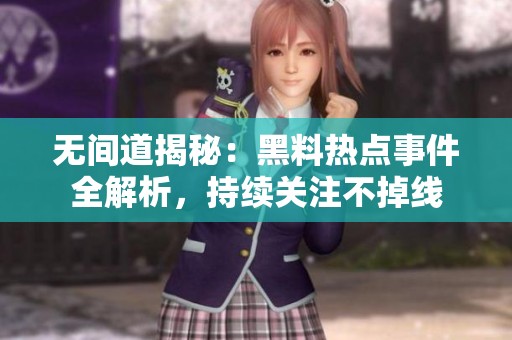 无间道揭秘：黑料热点事件全解析，持续关注不掉线