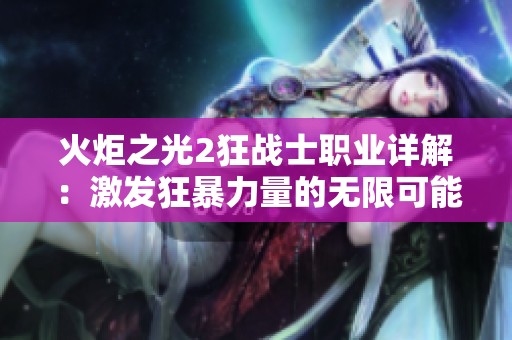 火炬之光2狂战士职业详解：激发狂暴力量的无限可能