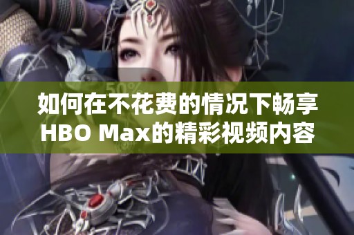如何在不花费的情况下畅享HBO Max的精彩视频内容
