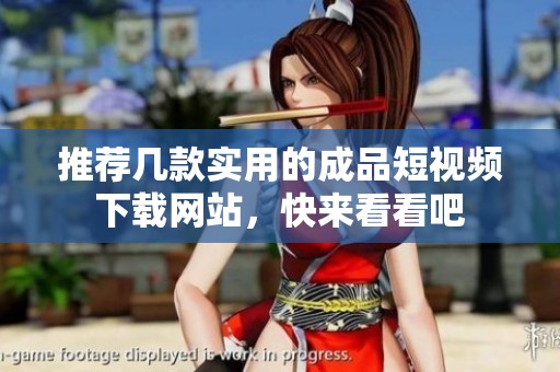 推荐几款实用的成品短视频下载网站，快来看看吧