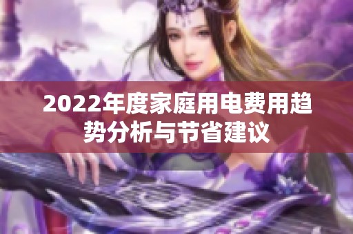 2022年度家庭用电费用趋势分析与节省建议