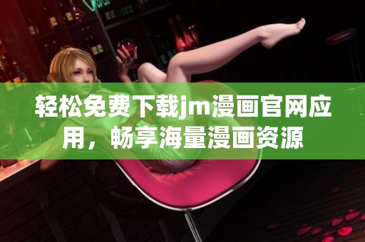轻松免费下载jm漫画官网应用，畅享海量漫画资源