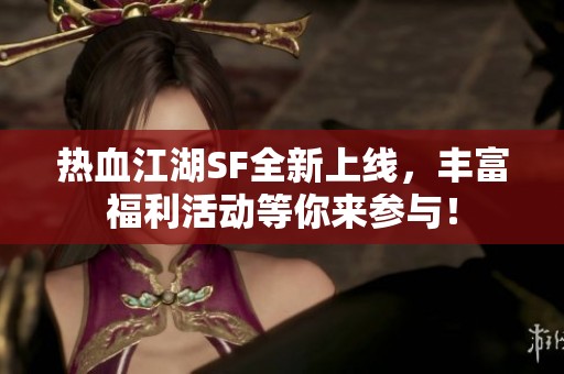 热血江湖SF全新上线，丰富福利活动等你来参与！