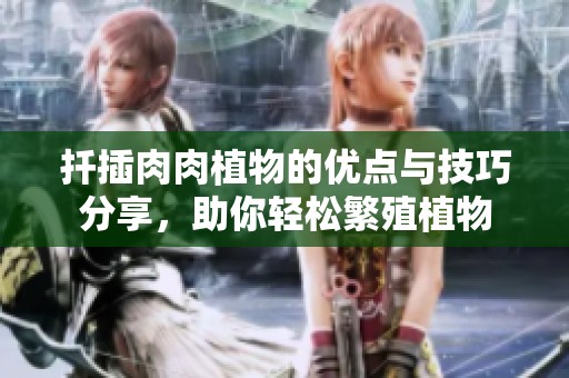 扦插肉肉植物的优点与技巧分享，助你轻松繁殖植物