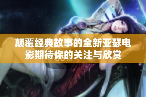 颠覆经典故事的全新亚瑟电影期待你的关注与欣赏