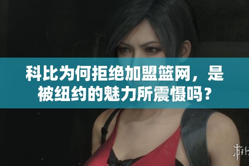 科比为何拒绝加盟篮网，是被纽约的魅力所震慑吗？