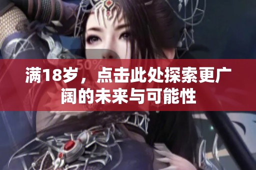 满18岁，点击此处探索更广阔的未来与可能性