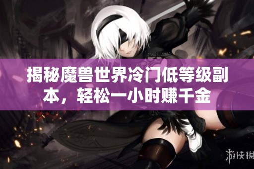 揭秘魔兽世界冷门低等级副本，轻松一小时赚千金
