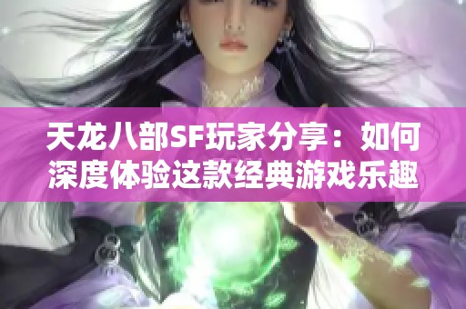 天龙八部SF玩家分享：如何深度体验这款经典游戏乐趣