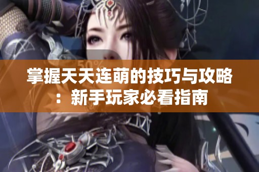掌握天天连萌的技巧与攻略：新手玩家必看指南