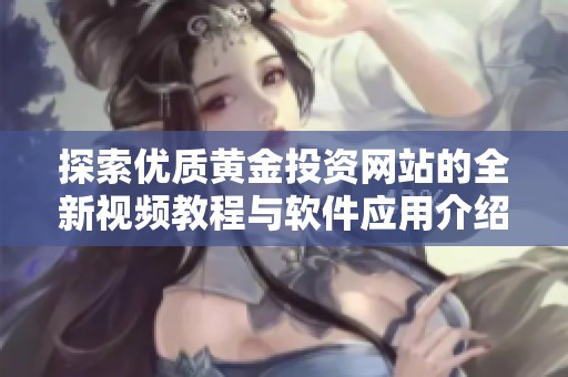 探索优质黄金投资网站的全新视频教程与软件应用介绍