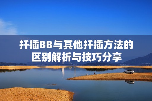 扦插BB与其他扦插方法的区别解析与技巧分享