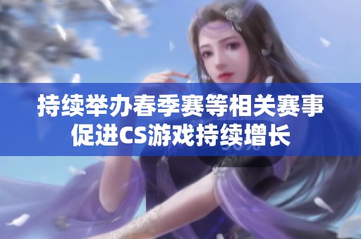 持续举办春季赛等相关赛事促进CS游戏持续增长