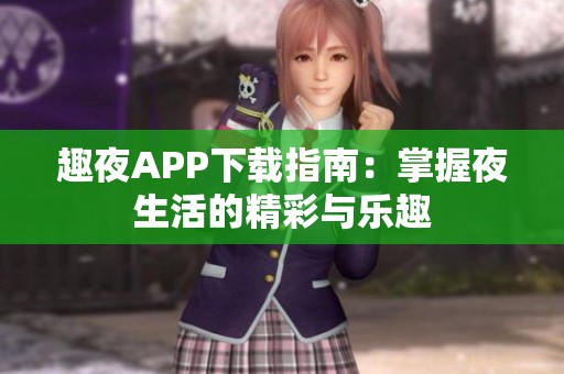 趣夜APP下载指南：掌握夜生活的精彩与乐趣