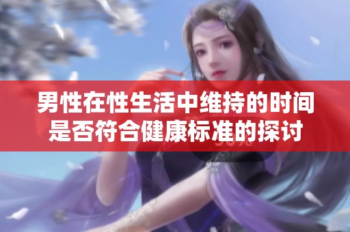 男性在性生活中维持的时间是否符合健康标准的探讨