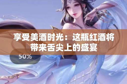 享受美酒时光：这瓶红酒将带来舌尖上的盛宴