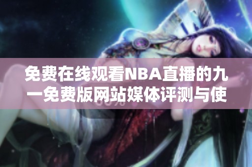 免费在线观看NBA直播的九一免费版网站媒体评测与使用指南