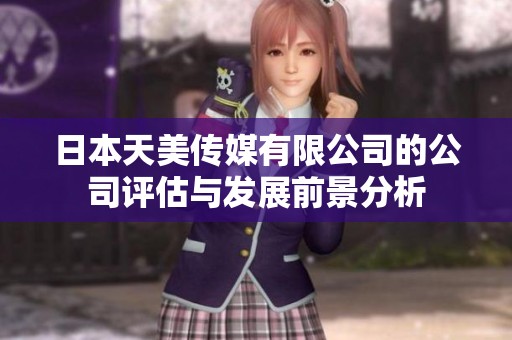 日本天美传媒有限公司的公司评估与发展前景分析
