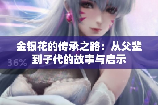 金银花的传承之路：从父辈到子代的故事与启示