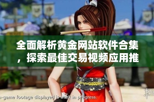 全面解析黄金网站软件合集，探索最佳交易视频应用推荐