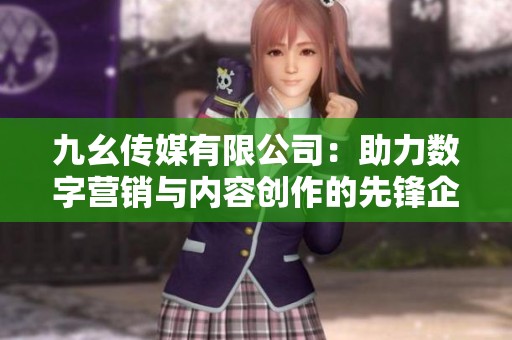 九幺传媒有限公司：助力数字营销与内容创作的先锋企业