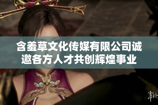 含羞草文化传媒有限公司诚邀各方人才共创辉煌事业