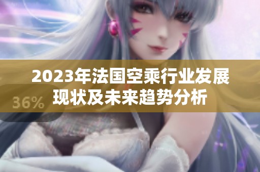 2023年法国空乘行业发展现状及未来趋势分析