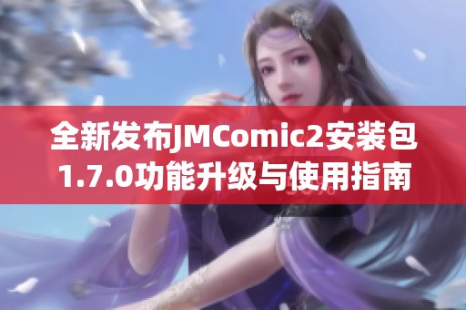 全新发布JMComic2安装包1.7.0功能升级与使用指南