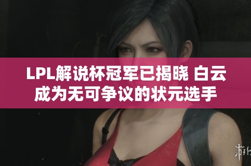 LPL解说杯冠军已揭晓 白云成为无可争议的状元选手