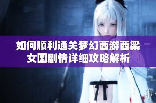 如何顺利通关梦幻西游西梁女国剧情详细攻略解析