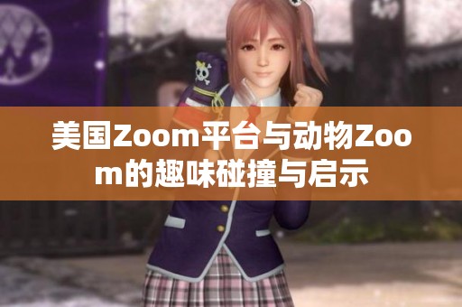 美国Zoom平台与动物Zoom的趣味碰撞与启示