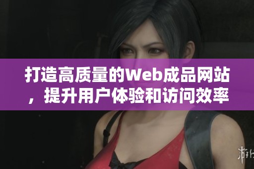 打造高质量的Web成品网站，提升用户体验和访问效率