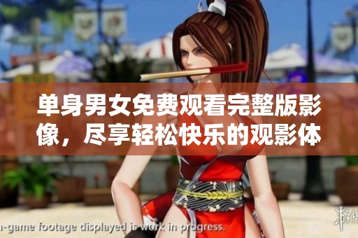 单身男女免费观看完整版影像，尽享轻松快乐的观影体验